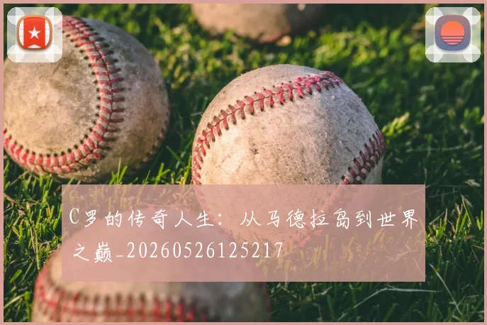 C罗的传奇人生：从马德拉岛到世界之巅_20260526125217