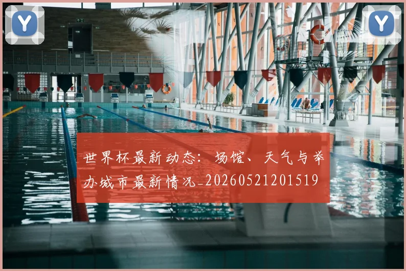 世界杯最新动态:场馆、天气与举办城市最新情况_20260521201519