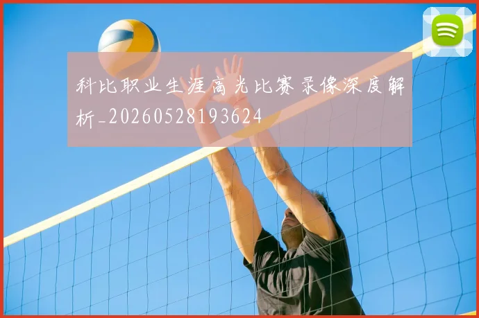 科比职业生涯高光比赛录像深度解析_20260528193624