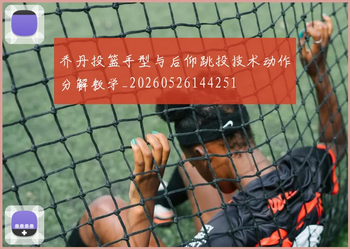 乔丹投篮手型与后仰跳投技术动作分解教学_20260526144251