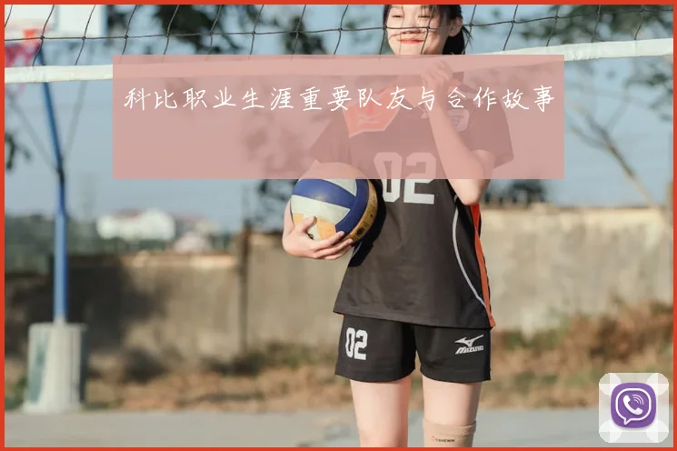 科比职业生涯重要队友与合作故事